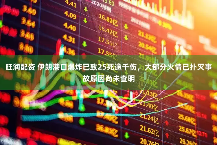 旺润配资 伊朗港口爆炸已致25死逾千伤，大部分火情已扑灭事故原因尚未查明
