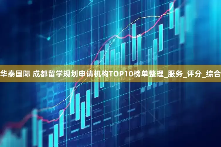 华泰国际 成都留学规划申请机构TOP10榜单整理_服务_评分_综合