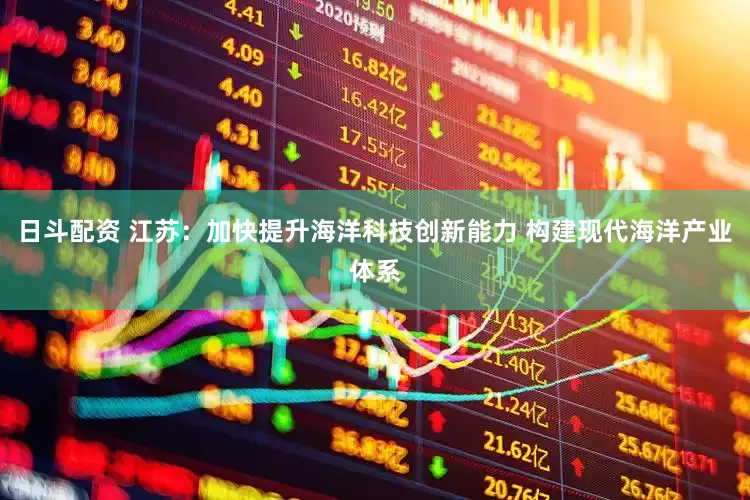 日斗配资 江苏：加快提升海洋科技创新能力 构建现代海洋产业体系