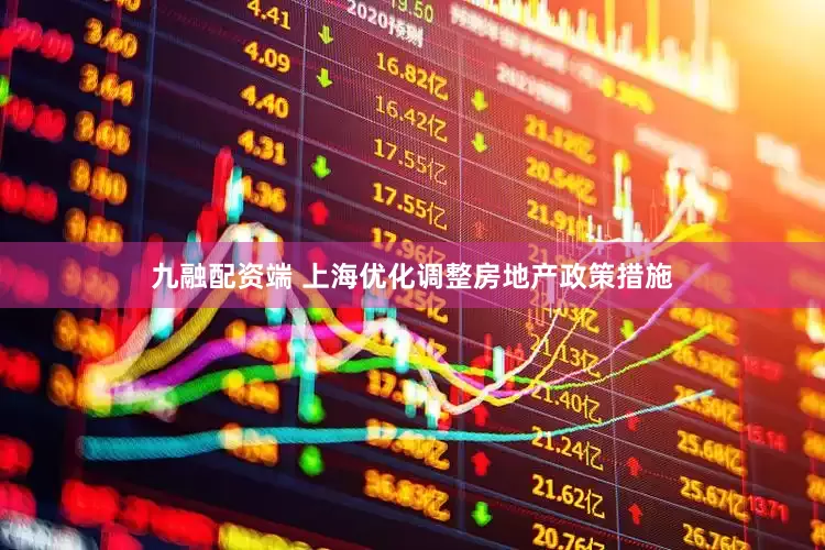 九融配资端 上海优化调整房地产政策措施