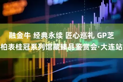 融金牛 经典永续 匠心巡礼 GP芝柏表桂冠系列馆藏臻品鉴赏会·大连站